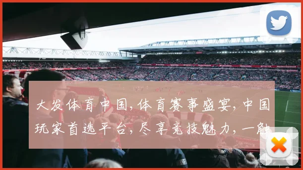 大发体育中国,体育赛事盛宴,中国玩家首选平台,尽享竞技魅力,一触即达