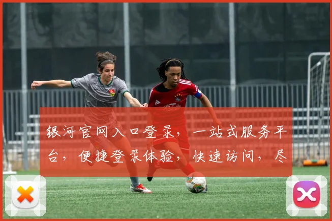银河官网入口登录，一站式服务平台，便捷登录体验，快速访问，尽享便捷三步走